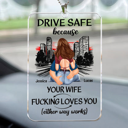 Drive Safe Because Your Wife F*cking Love You - Personalized Rear View Mirror Accessory - Gift For Husband