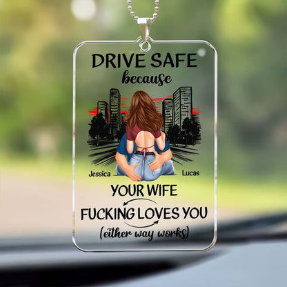 Drive Safe Because Your Wife F*cking Love You - Personalized Rear View Mirror Accessory - Gift For Husband