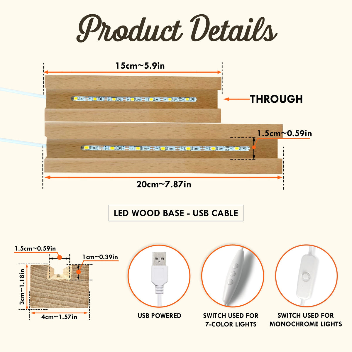 May include: A wooden LED light strip base with a USB cable. The base is 7.87 inches long and 1.57 inches wide. The light strip is 5.9 inches long and 0.59 inches wide. The base has a switch for 7-color lights and a switch for monochrome lights.