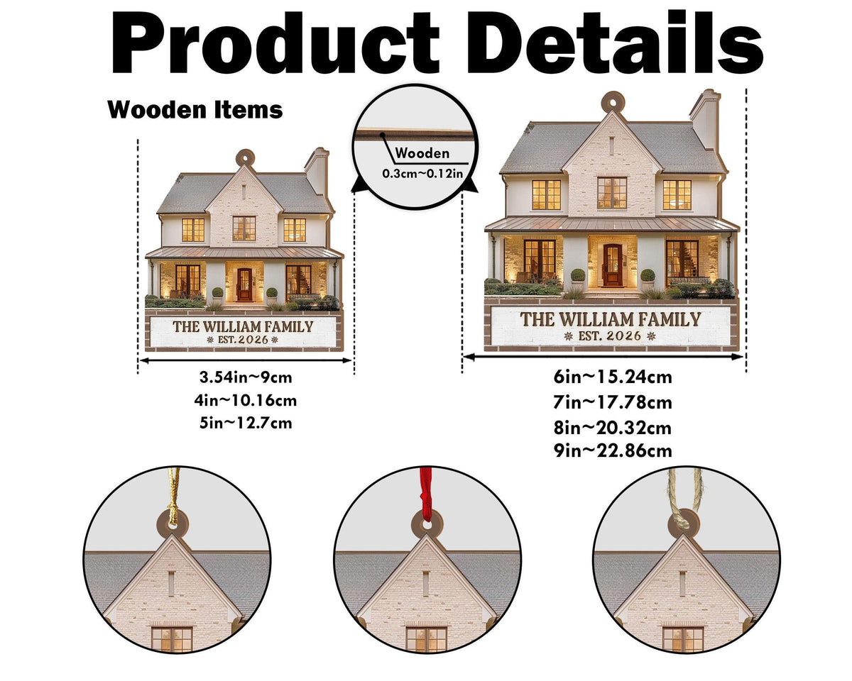 May include: A wooden house-shaped ornament featuring a printed image of a two-story home with the text THE WILLIAM FAMILY EST. 2026. The ornament has a thickness of 0.12 inches and is available in widths ranging from 3.54 to 9 inches.